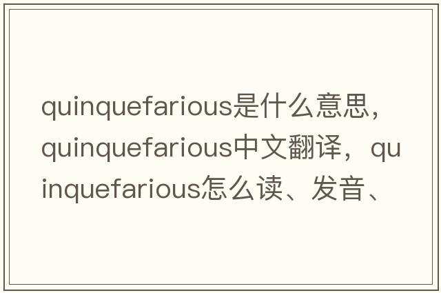 quinquefarious是什么意思，quinquefarious中文翻譯，quinquefarious怎么讀、發(fā)音、用法及例句