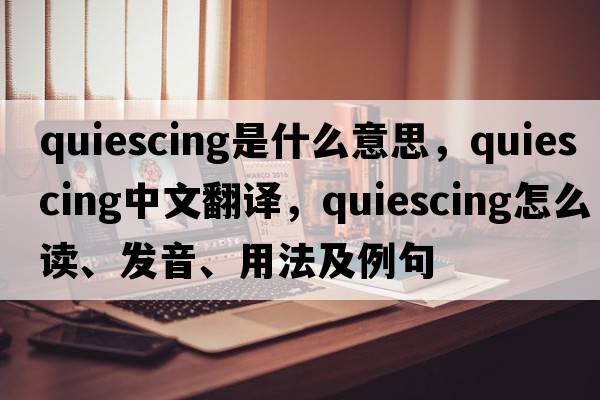 quiescing是什么意思，quiescing中文翻譯，quiescing怎么讀、發(fā)音、用法及例句
