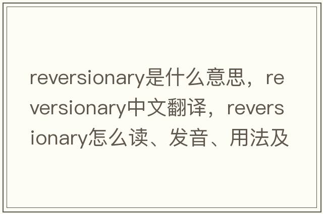 reversionary是什么意思，reversionary中文翻譯，reversionary怎么讀、發(fā)音、用法及例句