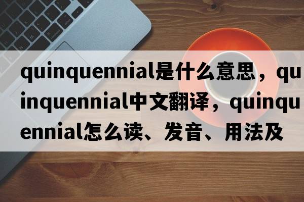 quinquennial是什么意思，quinquennial中文翻譯，quinquennial怎么讀、發(fā)音、用法及例句