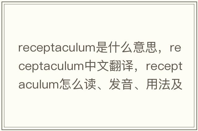 receptaculum是什么意思，receptaculum中文翻譯，receptaculum怎么讀、發(fā)音、用法及例句