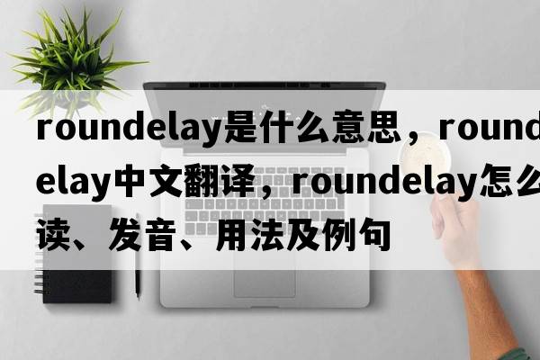 roundelay是什么意思，roundelay中文翻譯，roundelay怎么讀、發(fā)音、用法及例句