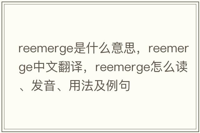 reemerge是什么意思，reemerge中文翻譯，reemerge怎么讀、發(fā)音、用法及例句