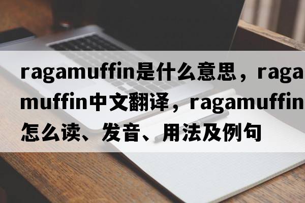 ragamuffin是什么意思，ragamuffin中文翻譯，ragamuffin怎么讀、發(fā)音、用法及例句