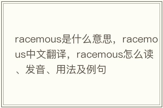 racemous是什么意思，racemous中文翻譯，racemous怎么讀、發(fā)音、用法及例句