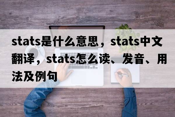stats是什么意思，stats中文翻譯，stats怎么讀、發(fā)音、用法及例句