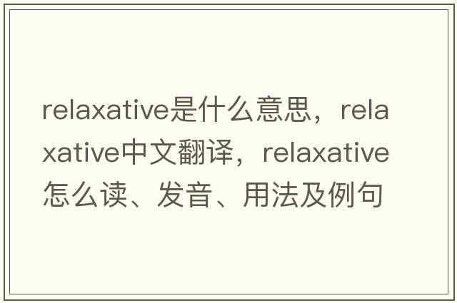 relaxative是什么意思，relaxative中文翻譯，relaxative怎么讀、發(fā)音、用法及例句