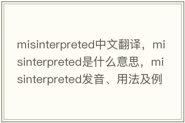 misinterpreted中文翻譯，misinterpreted是什么意思，misinterpreted發(fā)音、用法及例句
