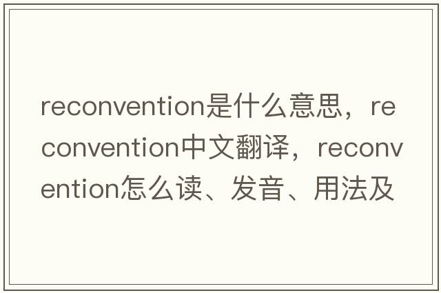 reconvention是什么意思，reconvention中文翻譯，reconvention怎么讀、發(fā)音、用法及例句