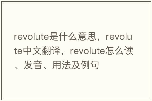 revolute是什么意思，revolute中文翻譯，revolute怎么讀、發(fā)音、用法及例句