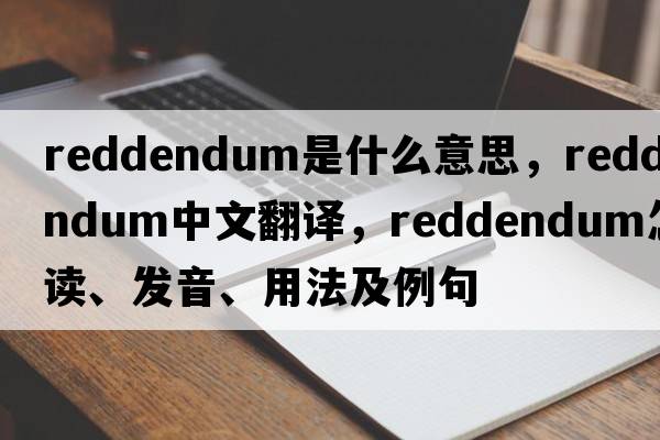 reddendum是什么意思，reddendum中文翻譯，reddendum怎么讀、發(fā)音、用法及例句