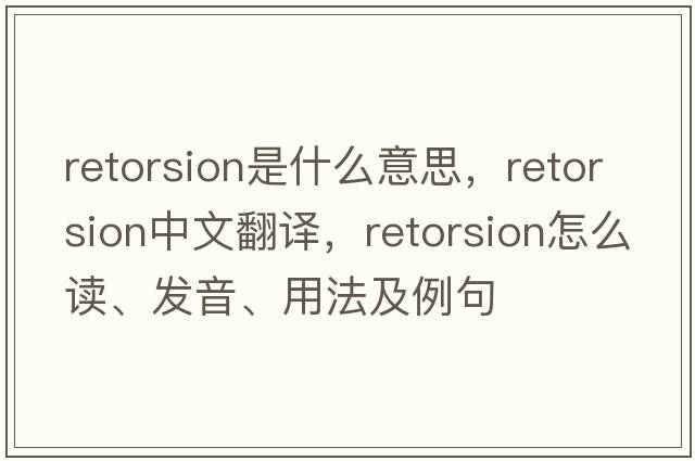 retorsion是什么意思，retorsion中文翻譯，retorsion怎么讀、發(fā)音、用法及例句
