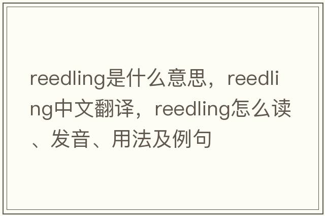 reedling是什么意思，reedling中文翻譯，reedling怎么讀、發(fā)音、用法及例句
