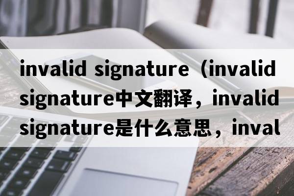 invalid signature（invalidsignature中文翻譯，invalidsignature是什么意思，invalidsignature發(fā)音、用法及例句）