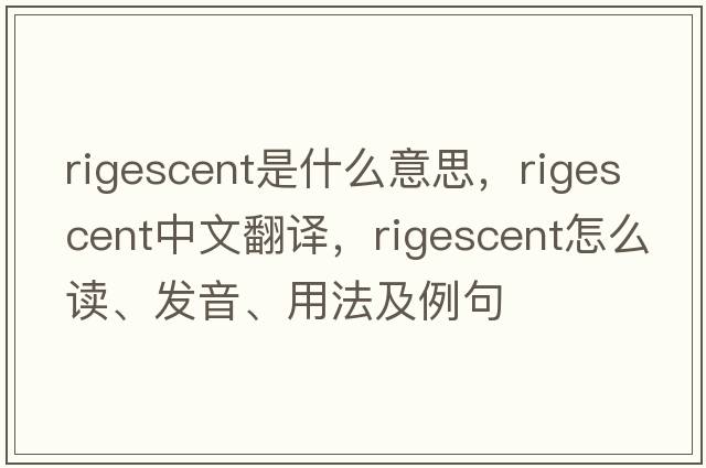 rigescent是什么意思，rigescent中文翻譯，rigescent怎么讀、發(fā)音、用法及例句