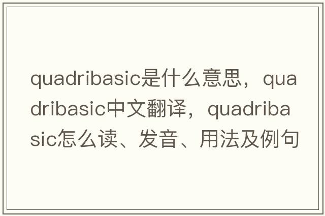 quadribasic是什么意思，quadribasic中文翻譯，quadribasic怎么讀、發(fā)音、用法及例句