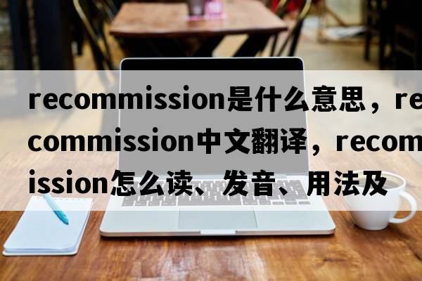 recommission是什么意思，recommission中文翻譯，recommission怎么讀、發(fā)音、用法及例句