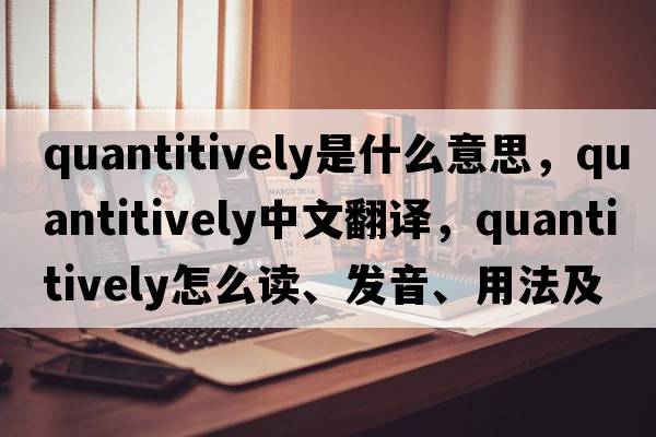 quantitively是什么意思，quantitively中文翻譯，quantitively怎么讀、發(fā)音、用法及例句