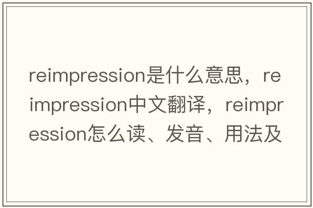 reimpression是什么意思，reimpression中文翻譯，reimpression怎么讀、發(fā)音、用法及例句