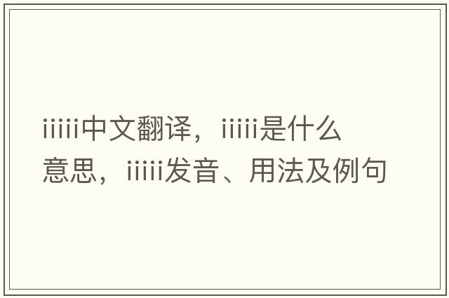 iiiii中文翻譯，iiiii是什么意思，iiiii發(fā)音、用法及例句