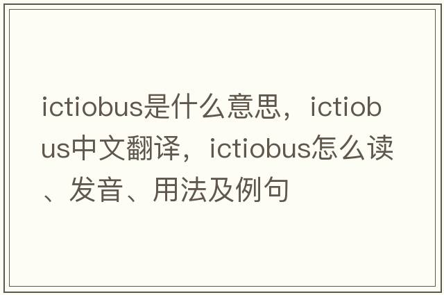 Ictiobus是什么意思，Ictiobus中文翻譯，Ictiobus怎么讀、發(fā)音、用法及例句