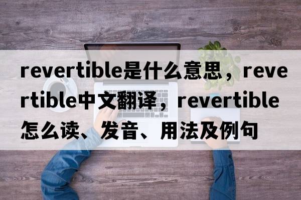 revertible是什么意思，revertible中文翻譯，revertible怎么讀、發(fā)音、用法及例句