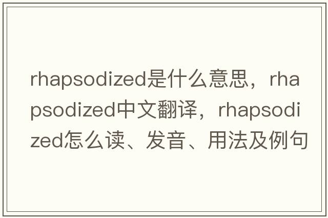 rhapsodized是什么意思，rhapsodized中文翻譯，rhapsodized怎么讀、發(fā)音、用法及例句