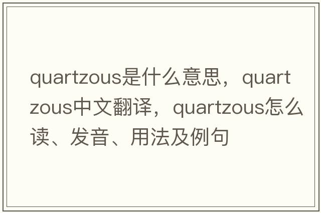 quartzous是什么意思，quartzous中文翻譯，quartzous怎么讀、發(fā)音、用法及例句
