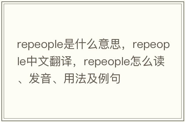 repeople是什么意思，repeople中文翻譯，repeople怎么讀、發(fā)音、用法及例句