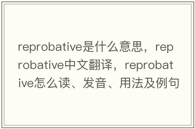 reprobative是什么意思，reprobative中文翻譯，reprobative怎么讀、發(fā)音、用法及例句