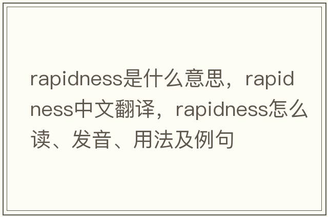 rapidness是什么意思，rapidness中文翻譯，rapidness怎么讀、發(fā)音、用法及例句