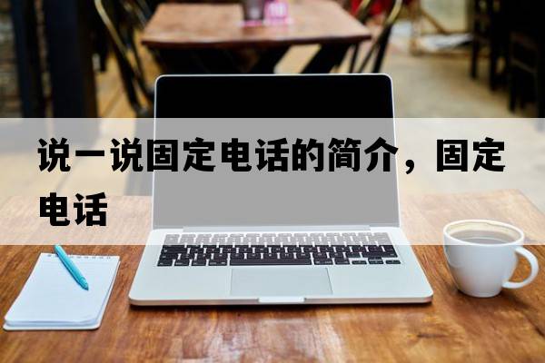 說一說固定電話的簡介，固定電話