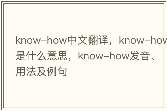know-how中文翻譯，know-how是什么意思，know-how發(fā)音、用法及例句