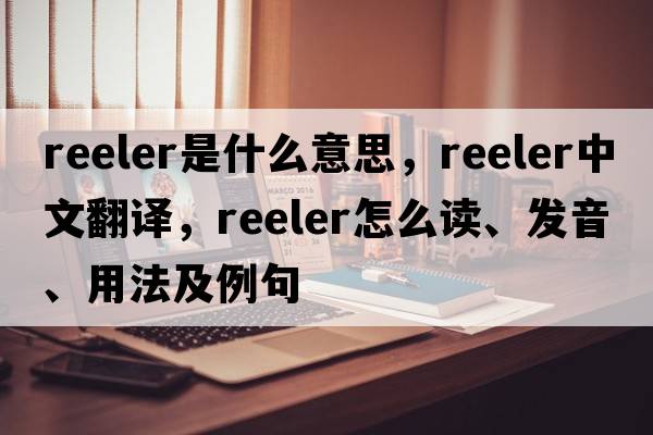 reeler是什么意思，reeler中文翻譯，reeler怎么讀、發(fā)音、用法及例句