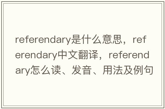 referendary是什么意思，referendary中文翻譯，referendary怎么讀、發(fā)音、用法及例句