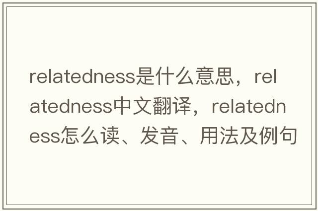 relatedness是什么意思，relatedness中文翻譯，relatedness怎么讀、發(fā)音、用法及例句