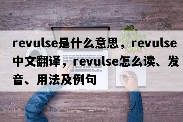 revulse是什么意思，revulse中文翻譯，revulse怎么讀、發(fā)音、用法及例句
