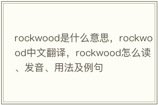 Rockwood是什么意思，Rockwood中文翻譯，Rockwood怎么讀、發(fā)音、用法及例句
