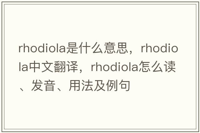 rhodiola是什么意思，rhodiola中文翻譯，rhodiola怎么讀、發(fā)音、用法及例句