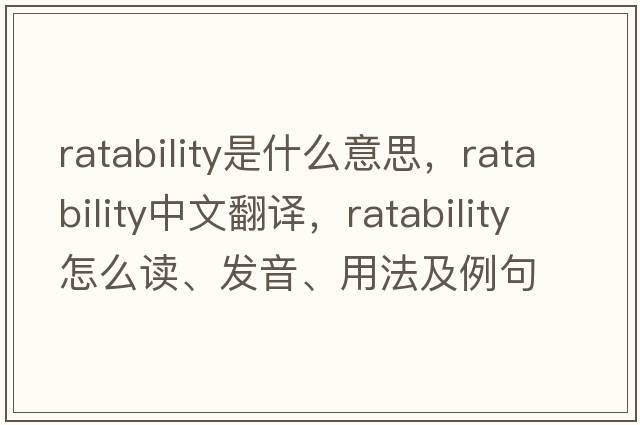 ratability是什么意思，ratability中文翻譯，ratability怎么讀、發(fā)音、用法及例句