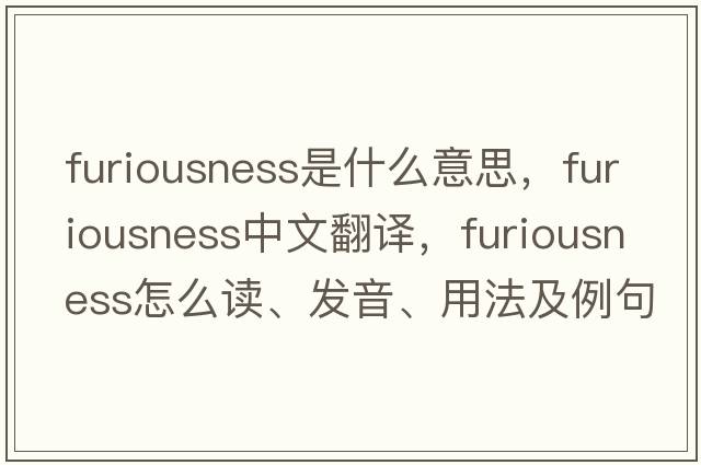 furiousness是什么意思，furiousness中文翻譯，furiousness怎么讀、發(fā)音、用法及例句