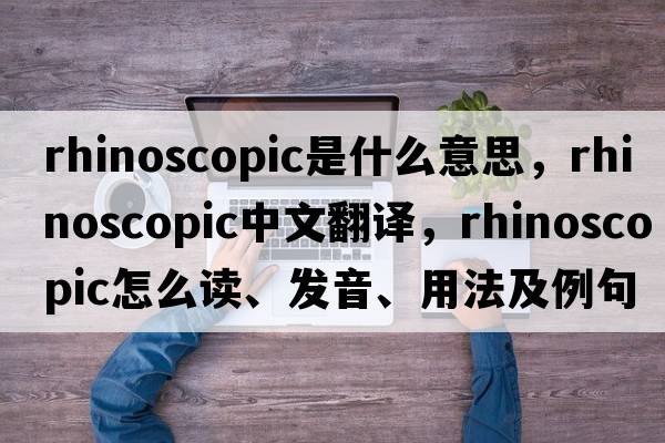 rhinoscopic是什么意思，rhinoscopic中文翻譯，rhinoscopic怎么讀、發(fā)音、用法及例句