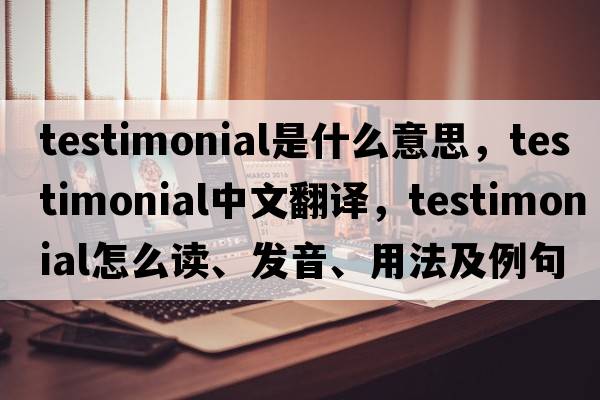 testimonial是什么意思，testimonial中文翻譯，testimonial怎么讀、發(fā)音、用法及例句