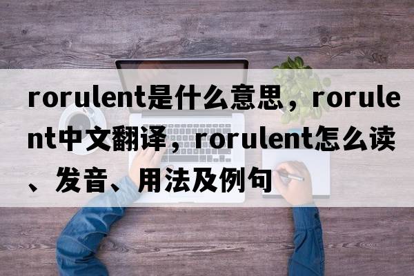 rorulent是什么意思，rorulent中文翻譯，rorulent怎么讀、發(fā)音、用法及例句
