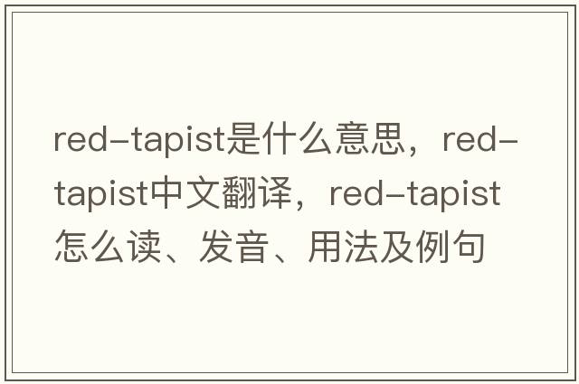 red-tapist是什么意思，red-tapist中文翻譯，red-tapist怎么讀、發(fā)音、用法及例句