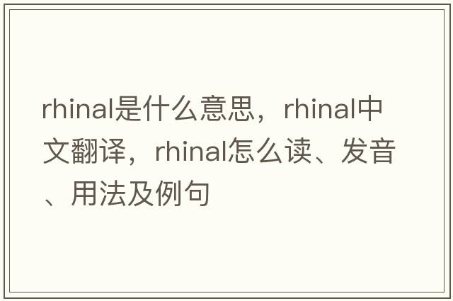rhinal是什么意思，rhinal中文翻譯，rhinal怎么讀、發(fā)音、用法及例句
