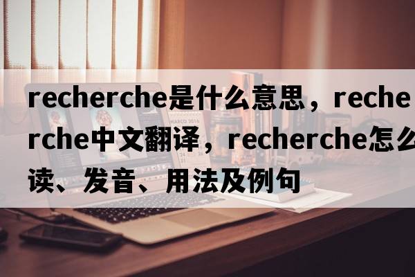 recherche是什么意思，recherche中文翻譯，recherche怎么讀、發(fā)音、用法及例句
