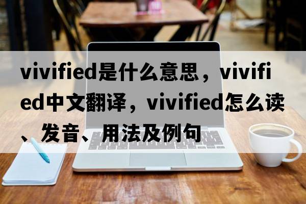 vivified是什么意思，vivified中文翻譯，vivified怎么讀、發(fā)音、用法及例句