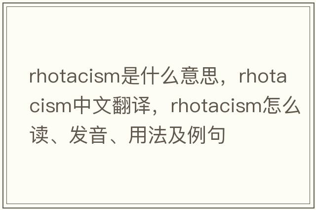 rhotacism是什么意思，rhotacism中文翻譯，rhotacism怎么讀、發(fā)音、用法及例句