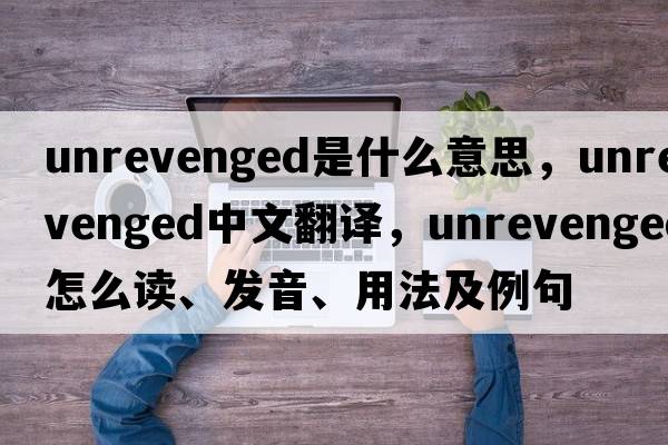 unrevenged是什么意思，unrevenged中文翻譯，unrevenged怎么讀、發(fā)音、用法及例句
